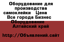 Оборудование для производства самоклейки › Цена ­ 30 - Все города Бизнес » Оборудование   . Алтайский край